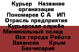 Курьер › Название организации ­ Пономарев С.А., ИП › Отрасль предприятия ­ Курьерская служба › Минимальный оклад ­ 32 000 - Все города Работа » Вакансии   . Крым,Бахчисарай